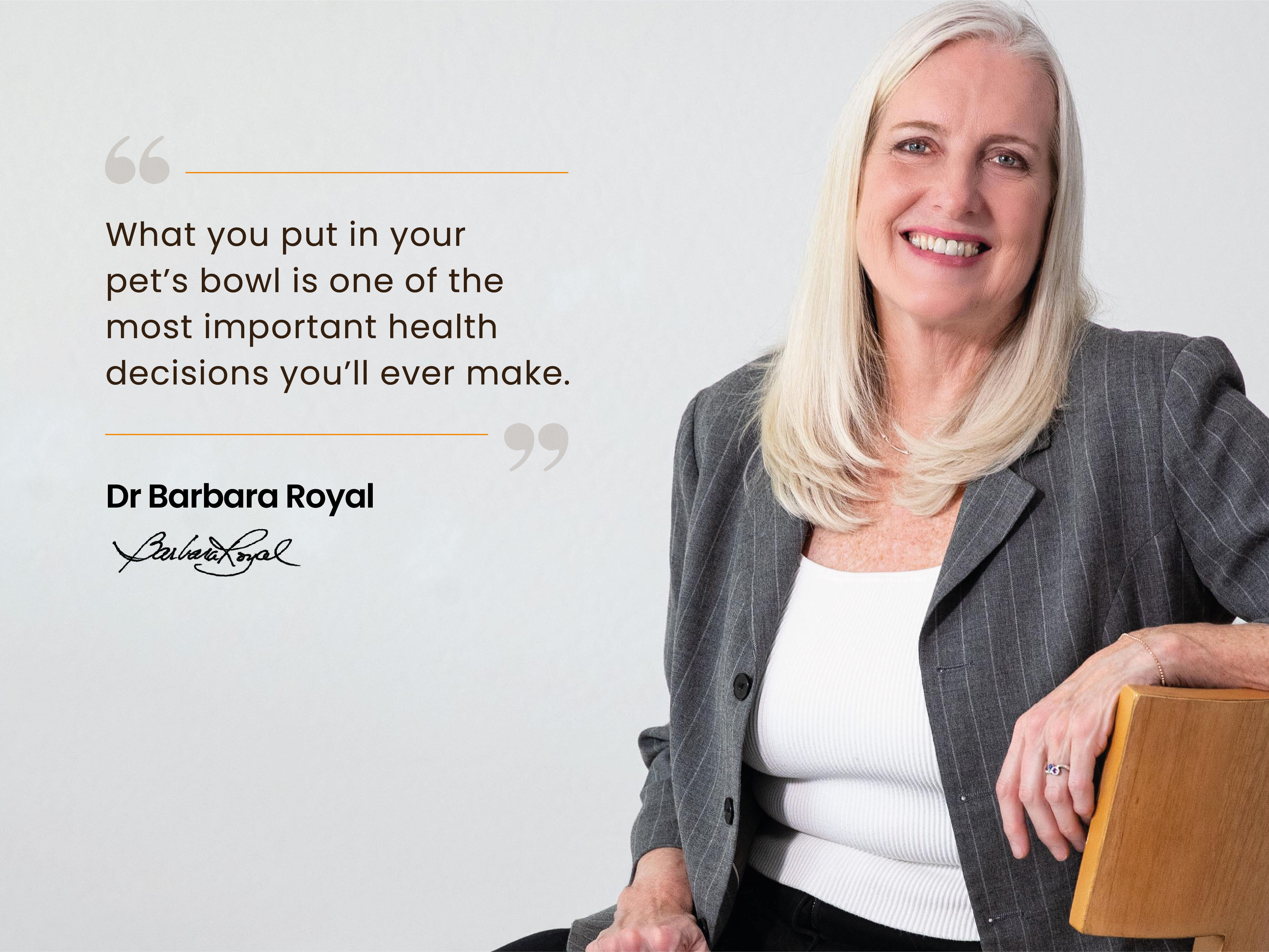 Dr Barbara Royal with her quote - “What you put in your pet’s bowl is one of the most important health decisions you’ll ever make.”